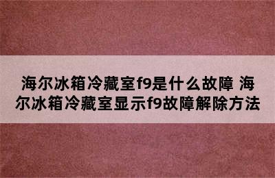 海尔冰箱冷藏室f9是什么故障 海尔冰箱冷藏室显示f9故障解除方法